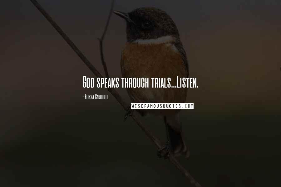 Elissa Gabrielle Quotes: God speaks through trials...Listen.