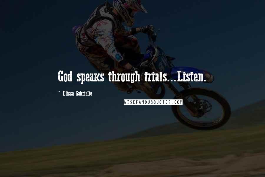 Elissa Gabrielle Quotes: God speaks through trials...Listen.