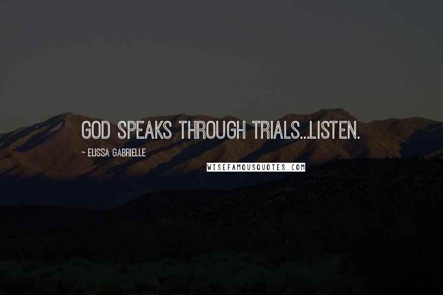 Elissa Gabrielle Quotes: God speaks through trials...Listen.