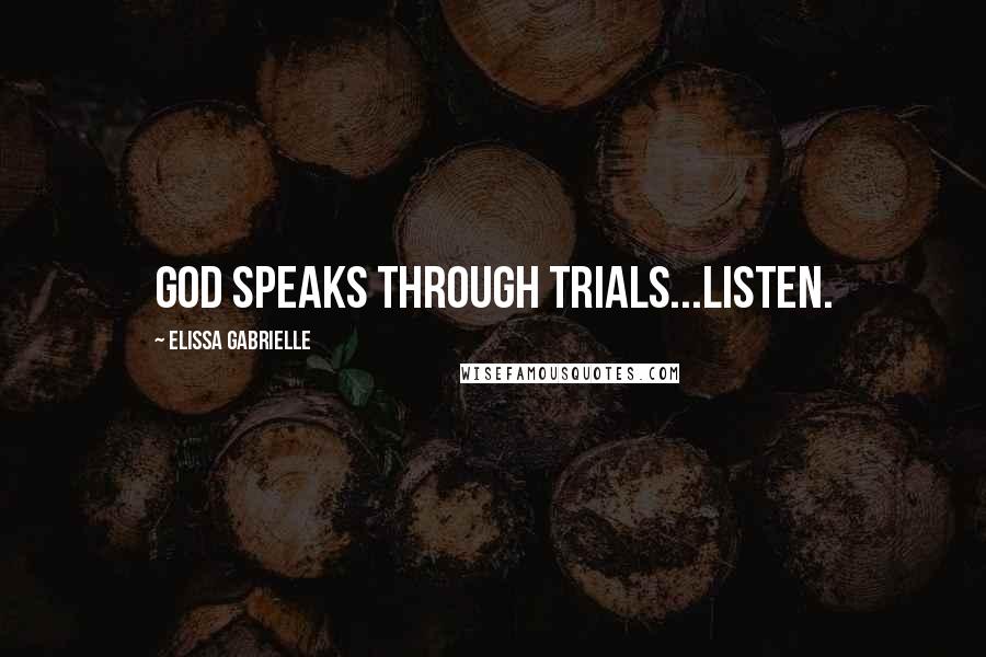 Elissa Gabrielle Quotes: God speaks through trials...Listen.