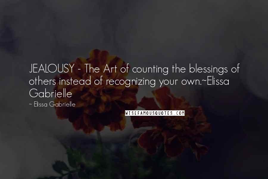 Elissa Gabrielle Quotes: JEALOUSY - The Art of counting the blessings of others instead of recognizing your own.~Elissa Gabrielle