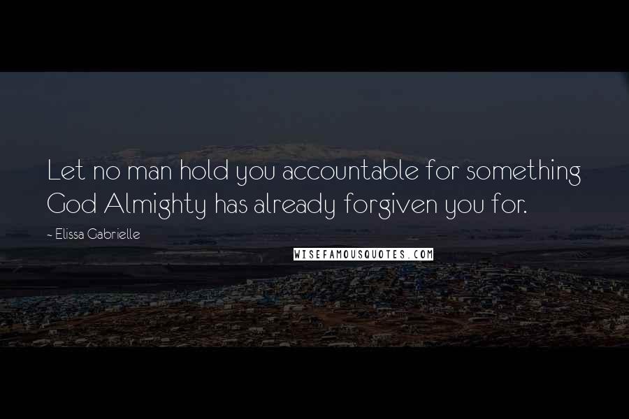 Elissa Gabrielle Quotes: Let no man hold you accountable for something God Almighty has already forgiven you for.