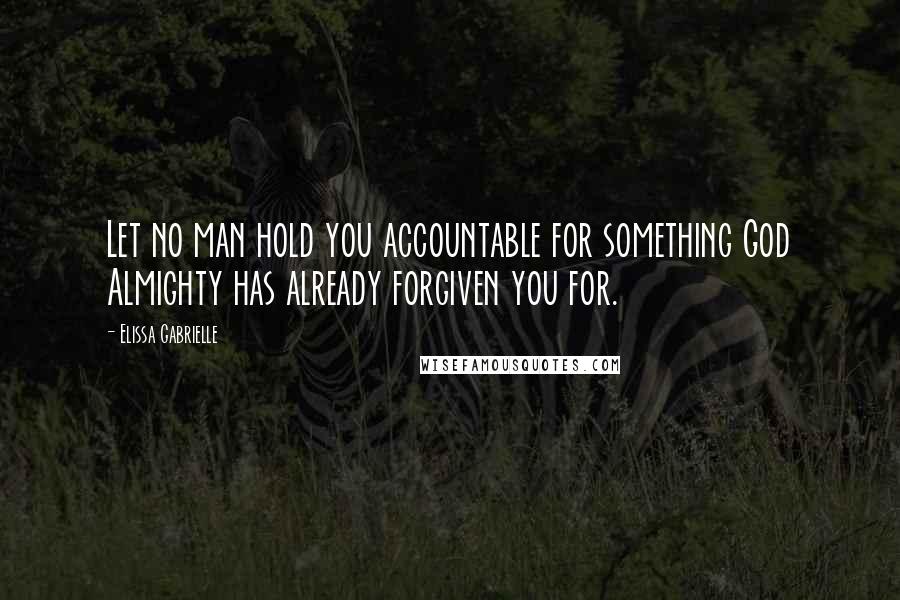 Elissa Gabrielle Quotes: Let no man hold you accountable for something God Almighty has already forgiven you for.