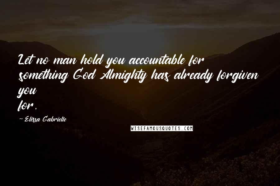 Elissa Gabrielle Quotes: Let no man hold you accountable for something God Almighty has already forgiven you for.