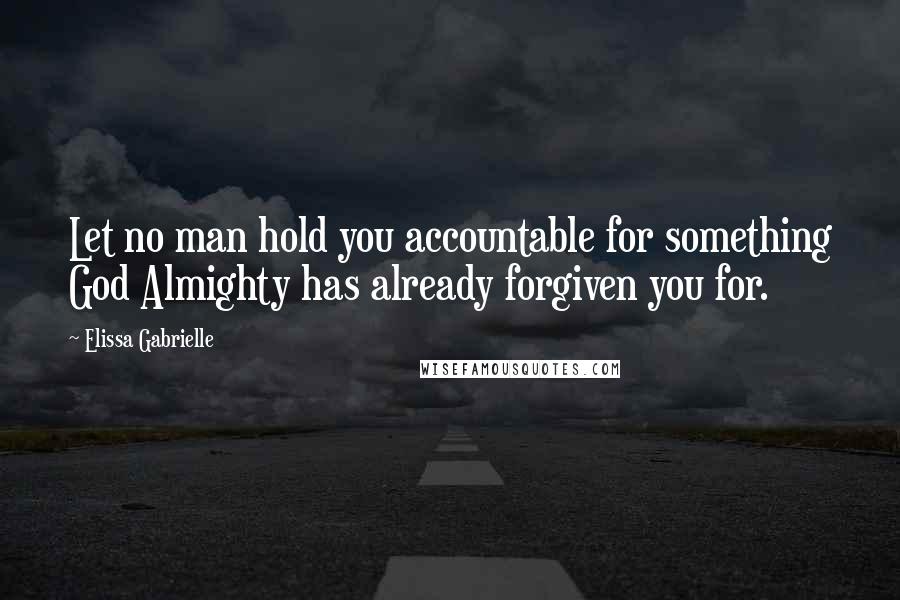 Elissa Gabrielle Quotes: Let no man hold you accountable for something God Almighty has already forgiven you for.