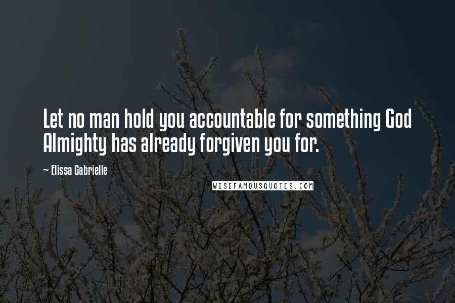 Elissa Gabrielle Quotes: Let no man hold you accountable for something God Almighty has already forgiven you for.