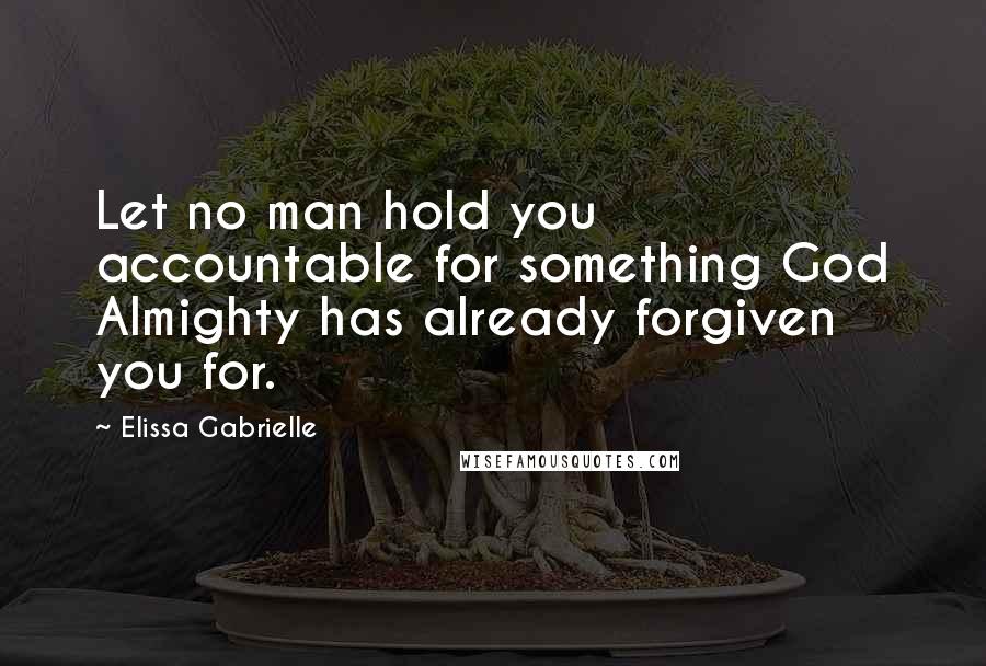 Elissa Gabrielle Quotes: Let no man hold you accountable for something God Almighty has already forgiven you for.