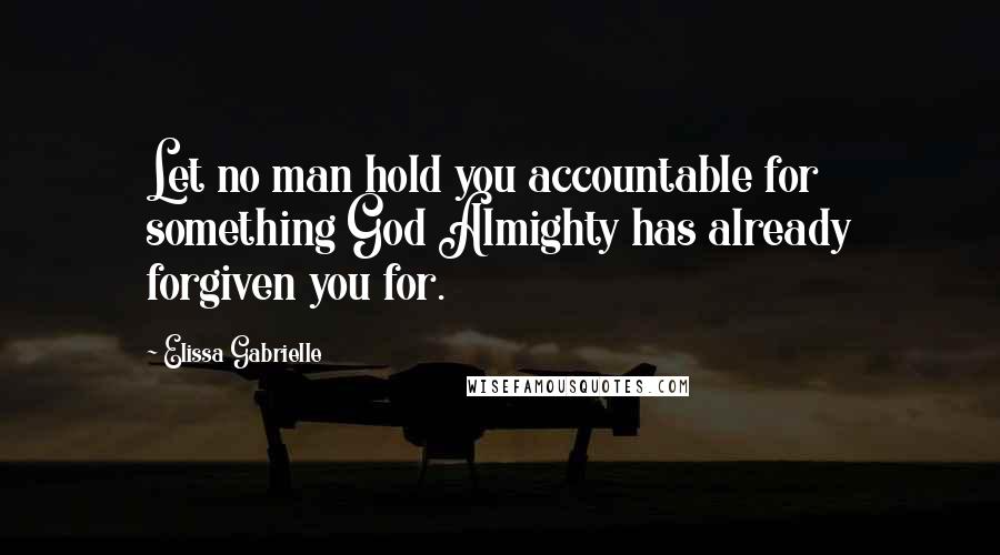 Elissa Gabrielle Quotes: Let no man hold you accountable for something God Almighty has already forgiven you for.