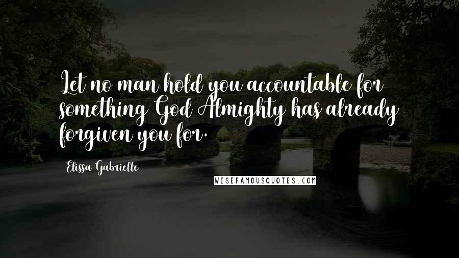 Elissa Gabrielle Quotes: Let no man hold you accountable for something God Almighty has already forgiven you for.