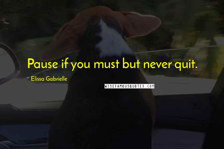Elissa Gabrielle Quotes: Pause if you must but never quit.