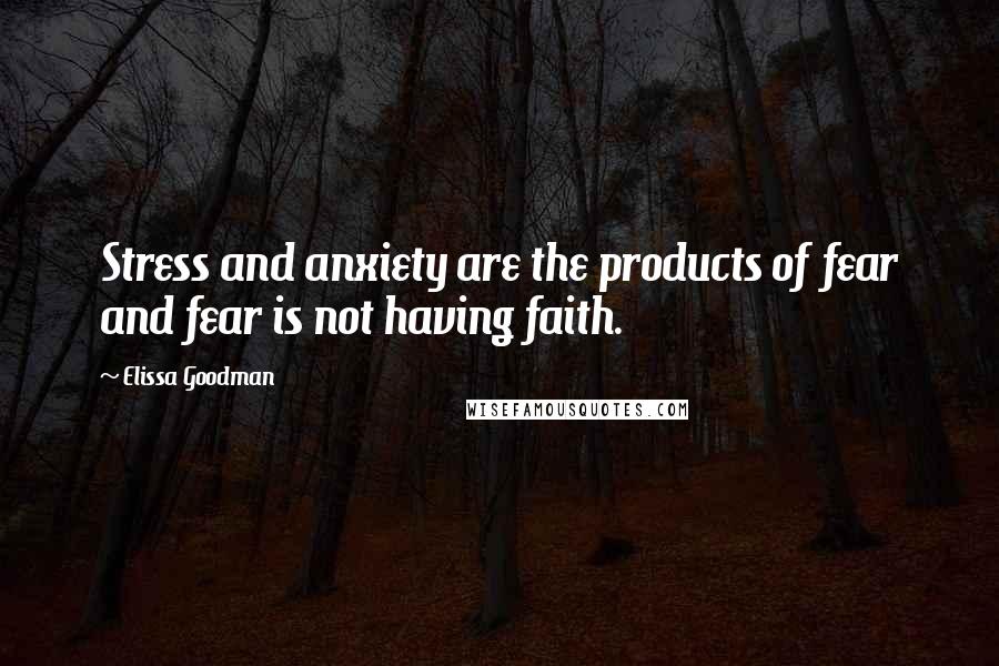 Elissa Goodman Quotes: Stress and anxiety are the products of fear and fear is not having faith.