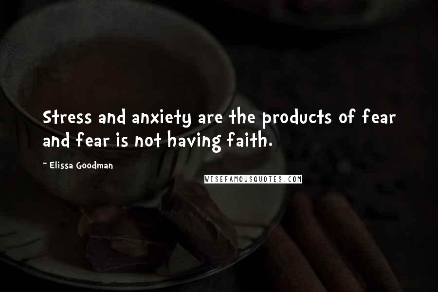 Elissa Goodman Quotes: Stress and anxiety are the products of fear and fear is not having faith.