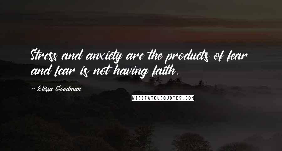 Elissa Goodman Quotes: Stress and anxiety are the products of fear and fear is not having faith.