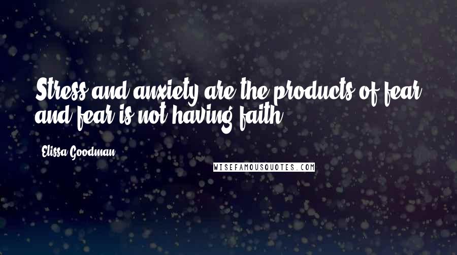 Elissa Goodman Quotes: Stress and anxiety are the products of fear and fear is not having faith.