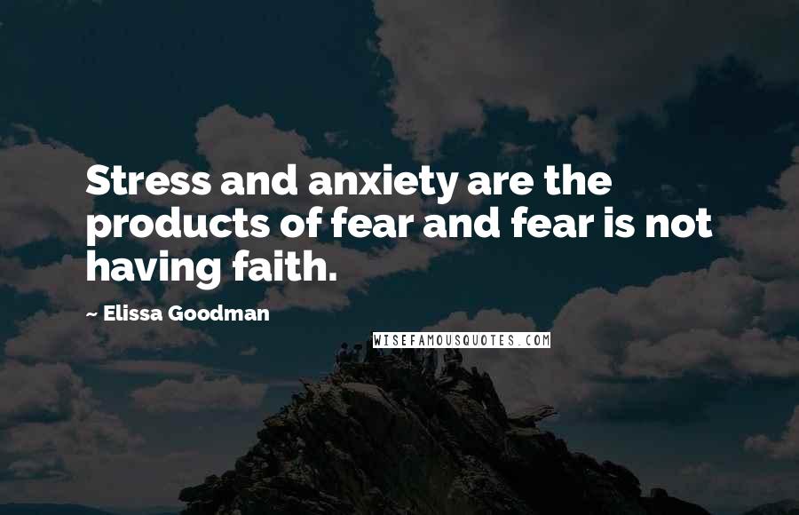 Elissa Goodman Quotes: Stress and anxiety are the products of fear and fear is not having faith.