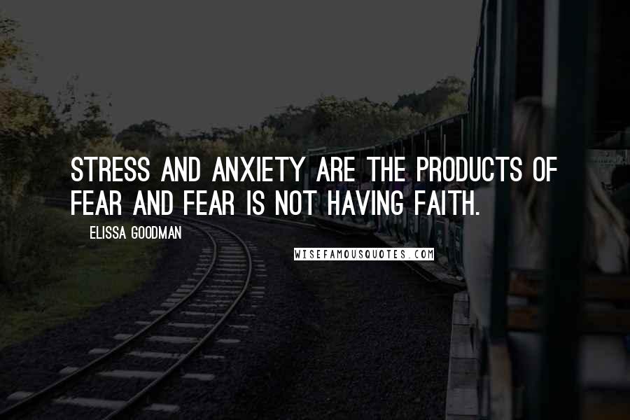 Elissa Goodman Quotes: Stress and anxiety are the products of fear and fear is not having faith.