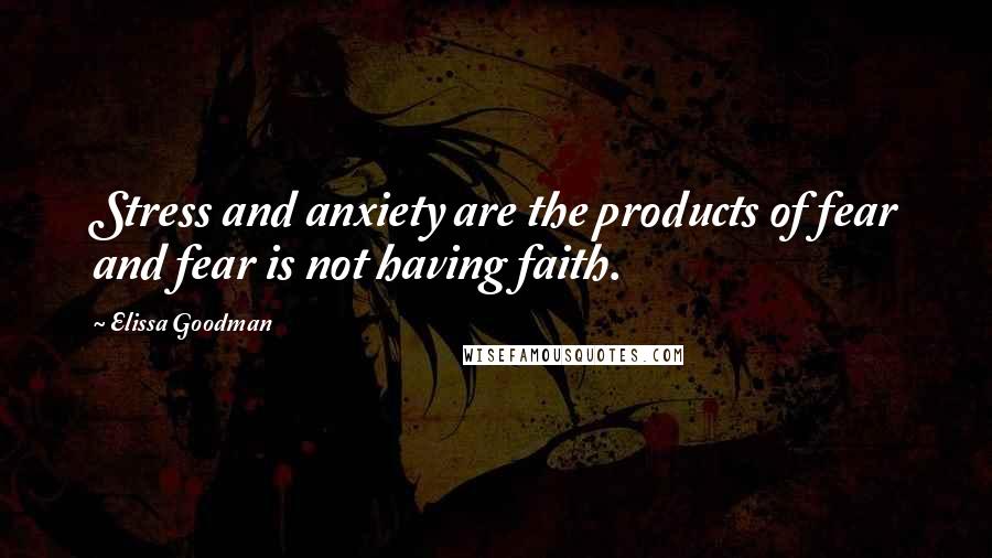 Elissa Goodman Quotes: Stress and anxiety are the products of fear and fear is not having faith.