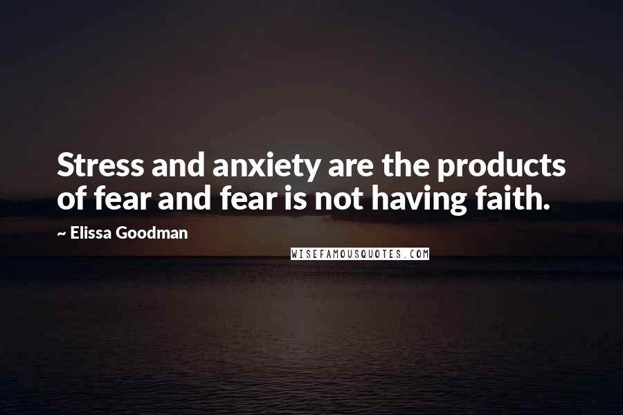 Elissa Goodman Quotes: Stress and anxiety are the products of fear and fear is not having faith.