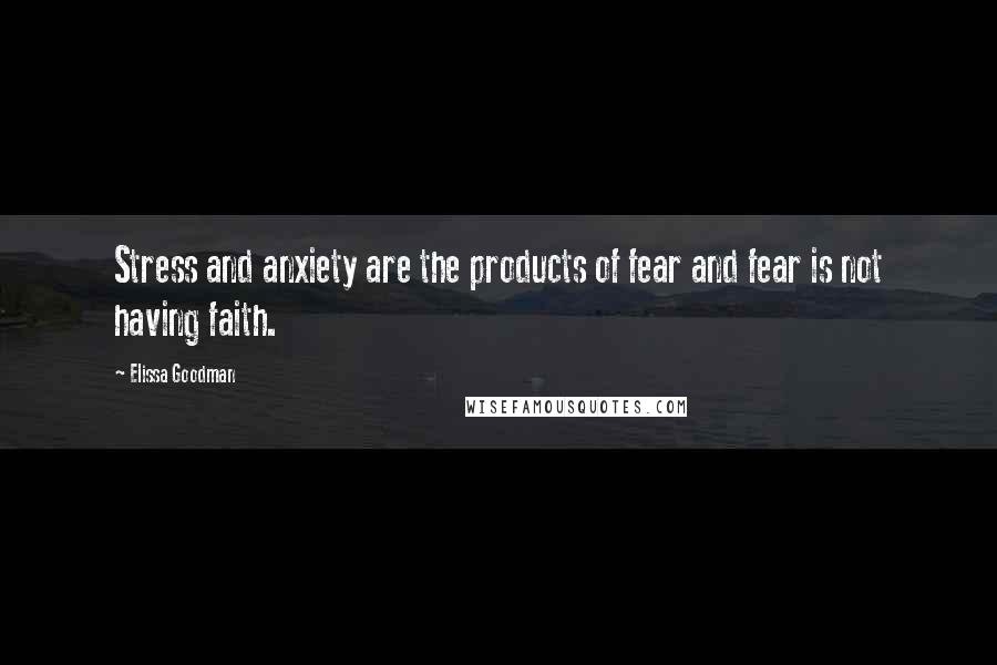 Elissa Goodman Quotes: Stress and anxiety are the products of fear and fear is not having faith.