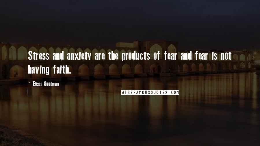 Elissa Goodman Quotes: Stress and anxiety are the products of fear and fear is not having faith.