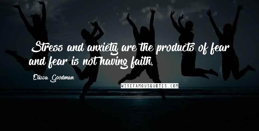 Elissa Goodman Quotes: Stress and anxiety are the products of fear and fear is not having faith.