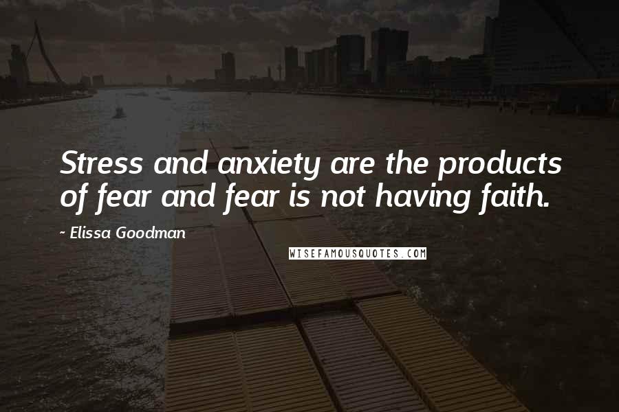 Elissa Goodman Quotes: Stress and anxiety are the products of fear and fear is not having faith.