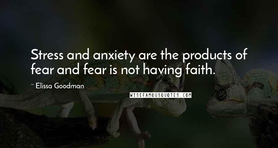 Elissa Goodman Quotes: Stress and anxiety are the products of fear and fear is not having faith.