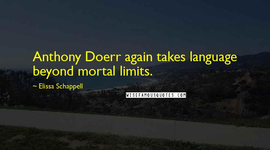 Elissa Schappell Quotes: Anthony Doerr again takes language beyond mortal limits.