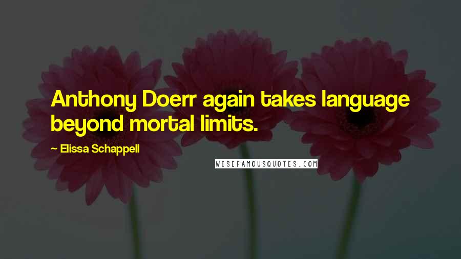 Elissa Schappell Quotes: Anthony Doerr again takes language beyond mortal limits.