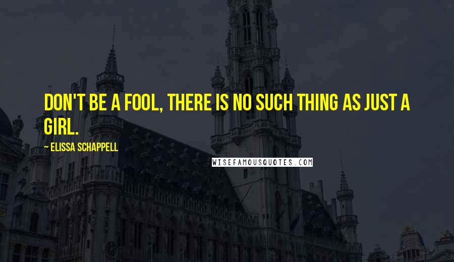 Elissa Schappell Quotes: Don't be a fool, there is no such thing as just a girl.