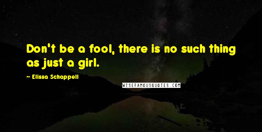 Elissa Schappell Quotes: Don't be a fool, there is no such thing as just a girl.