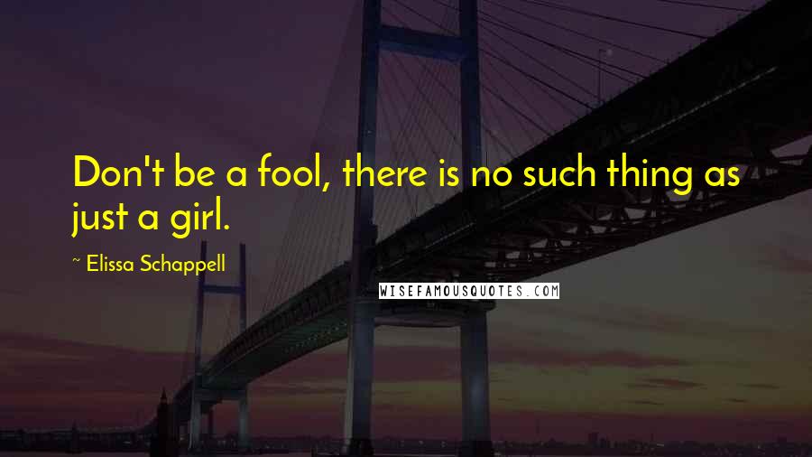 Elissa Schappell Quotes: Don't be a fool, there is no such thing as just a girl.