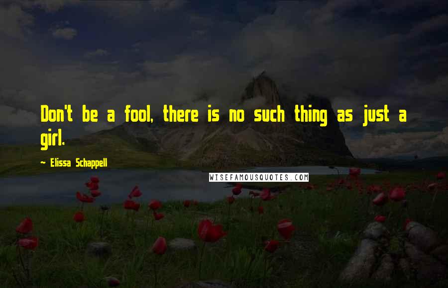 Elissa Schappell Quotes: Don't be a fool, there is no such thing as just a girl.