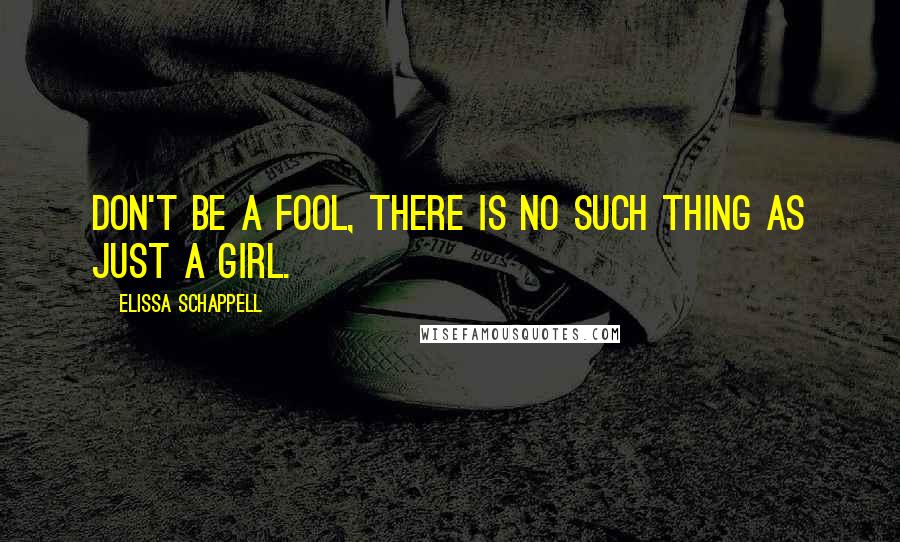 Elissa Schappell Quotes: Don't be a fool, there is no such thing as just a girl.