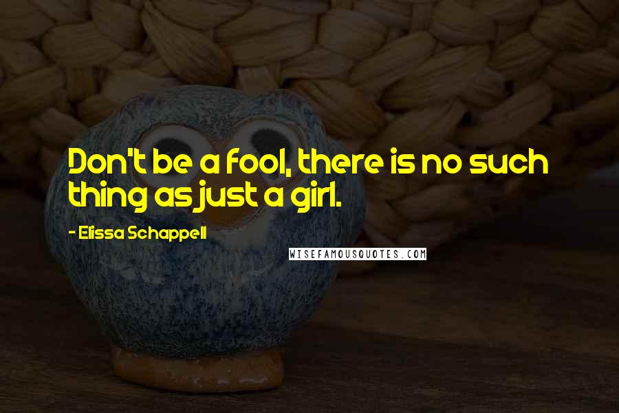 Elissa Schappell Quotes: Don't be a fool, there is no such thing as just a girl.