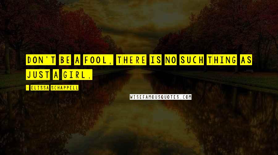 Elissa Schappell Quotes: Don't be a fool, there is no such thing as just a girl.