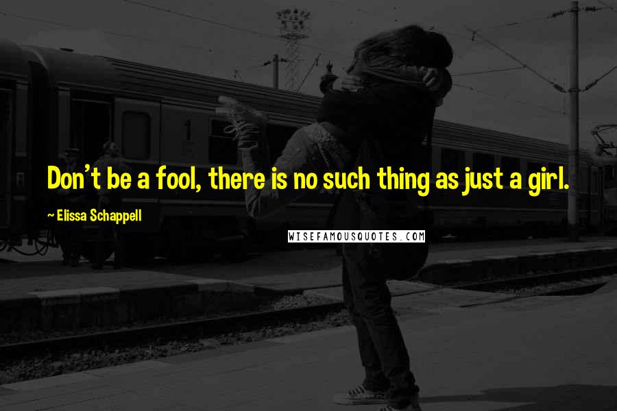 Elissa Schappell Quotes: Don't be a fool, there is no such thing as just a girl.