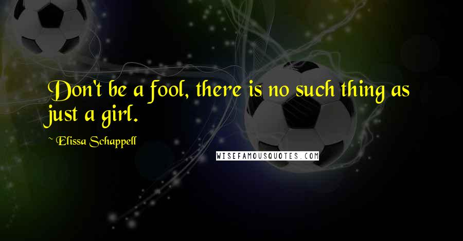 Elissa Schappell Quotes: Don't be a fool, there is no such thing as just a girl.