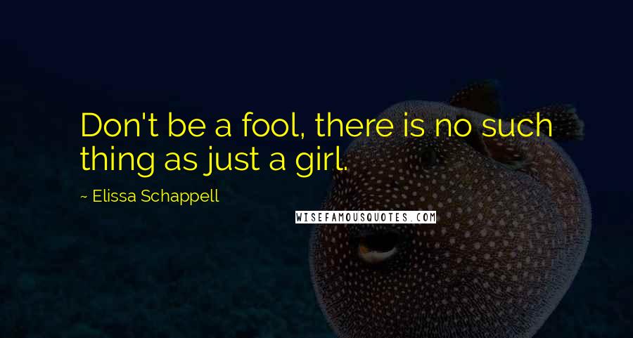 Elissa Schappell Quotes: Don't be a fool, there is no such thing as just a girl.