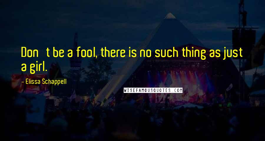 Elissa Schappell Quotes: Don't be a fool, there is no such thing as just a girl.