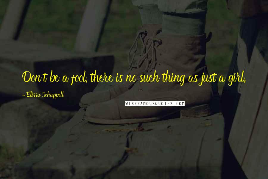 Elissa Schappell Quotes: Don't be a fool, there is no such thing as just a girl.