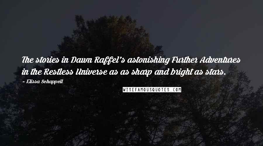 Elissa Schappell Quotes: The stories in Dawn Raffel's astonishing Further Adventures in the Restless Universe as as sharp and bright as stars.