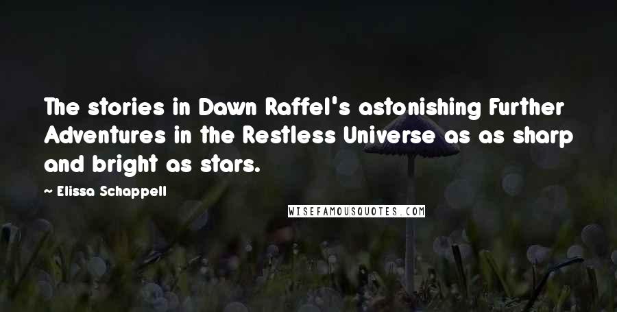 Elissa Schappell Quotes: The stories in Dawn Raffel's astonishing Further Adventures in the Restless Universe as as sharp and bright as stars.