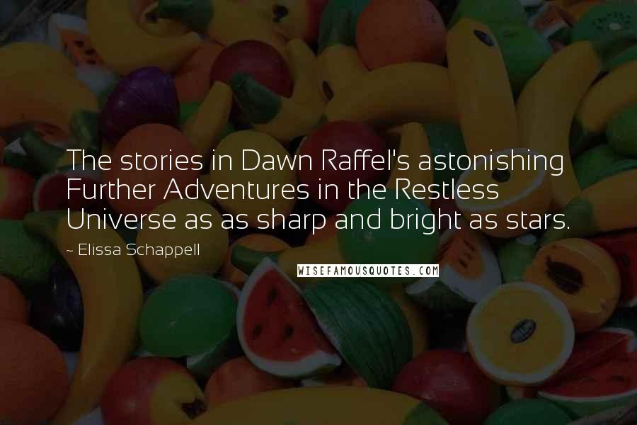 Elissa Schappell Quotes: The stories in Dawn Raffel's astonishing Further Adventures in the Restless Universe as as sharp and bright as stars.