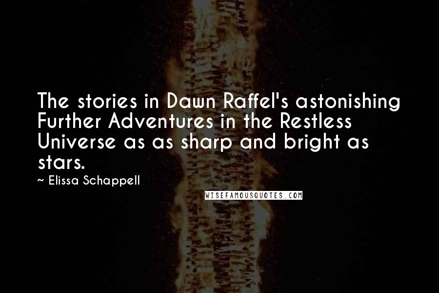 Elissa Schappell Quotes: The stories in Dawn Raffel's astonishing Further Adventures in the Restless Universe as as sharp and bright as stars.