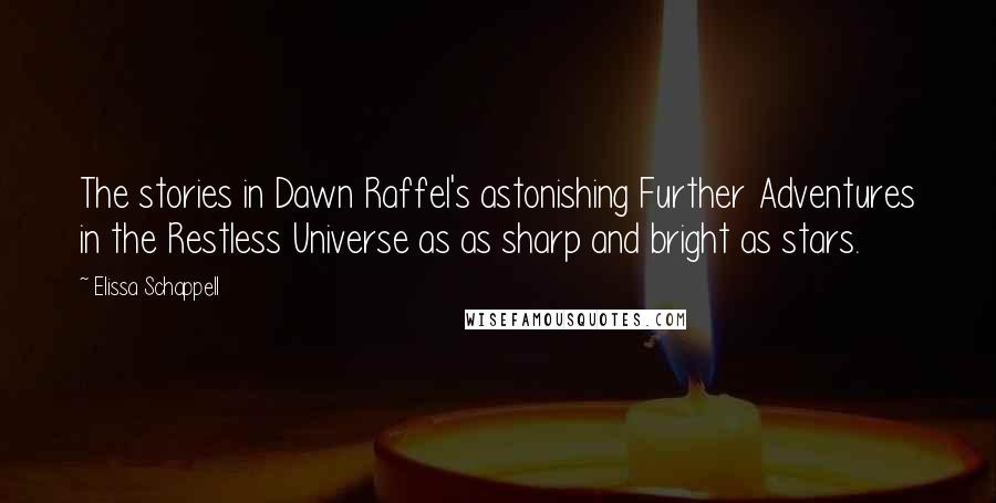 Elissa Schappell Quotes: The stories in Dawn Raffel's astonishing Further Adventures in the Restless Universe as as sharp and bright as stars.