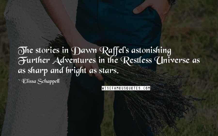 Elissa Schappell Quotes: The stories in Dawn Raffel's astonishing Further Adventures in the Restless Universe as as sharp and bright as stars.