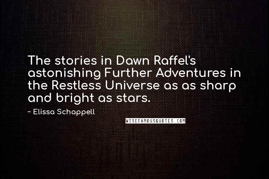 Elissa Schappell Quotes: The stories in Dawn Raffel's astonishing Further Adventures in the Restless Universe as as sharp and bright as stars.