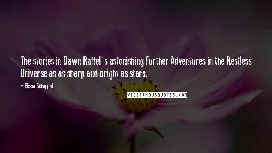 Elissa Schappell Quotes: The stories in Dawn Raffel's astonishing Further Adventures in the Restless Universe as as sharp and bright as stars.