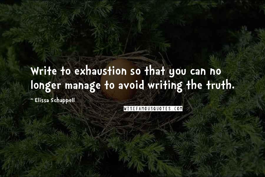 Elissa Schappell Quotes: Write to exhaustion so that you can no longer manage to avoid writing the truth.
